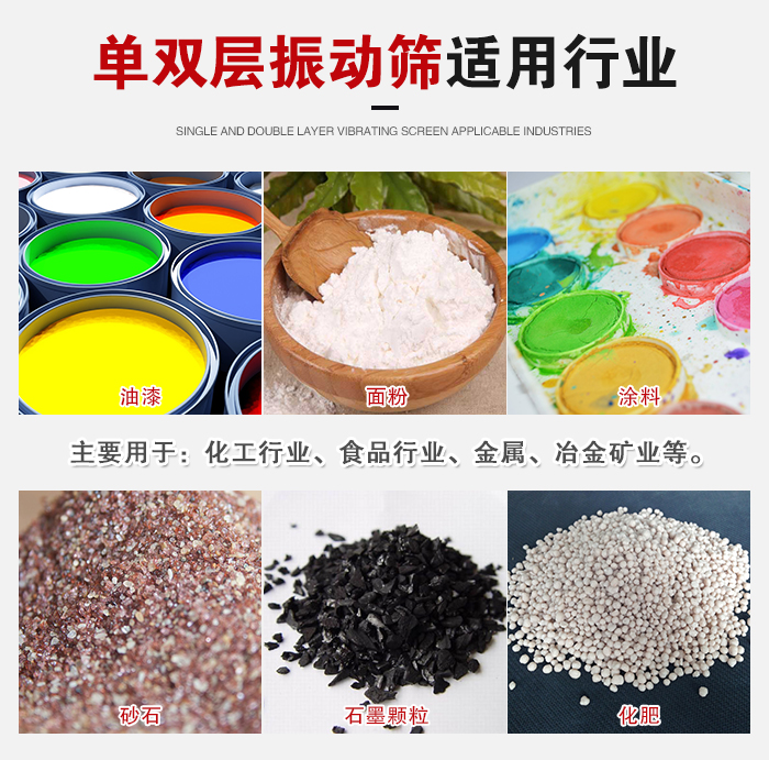 單雙層振動篩適用行業(yè)：主要用于：化工行業(yè)，食品行業(yè)，金屬，冶金礦業(yè)等。